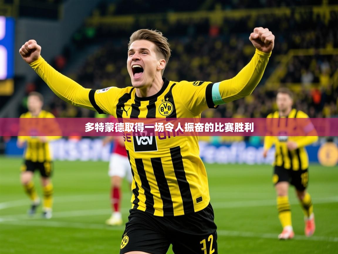 2025乐鱼体育中国官方入口多特蒙德取得一场令人振奋的比赛胜利