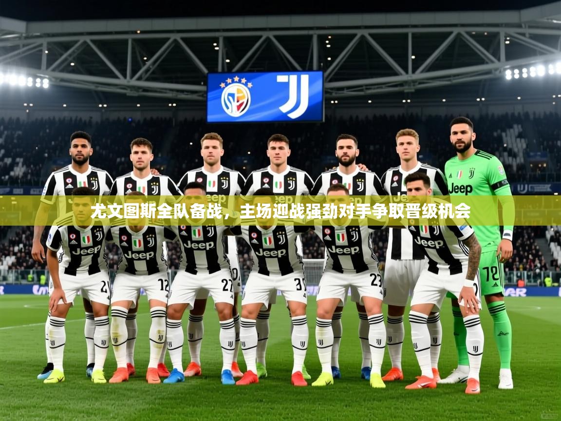 2025乐鱼体育下载尤文图斯全队备战，主场迎战强劲对手争取晋级机会