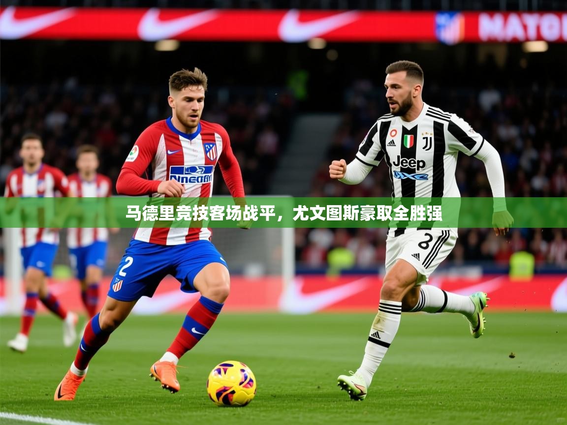 2025乐鱼体育在线网站马德里竞技客场战平，尤文图斯豪取全胜强