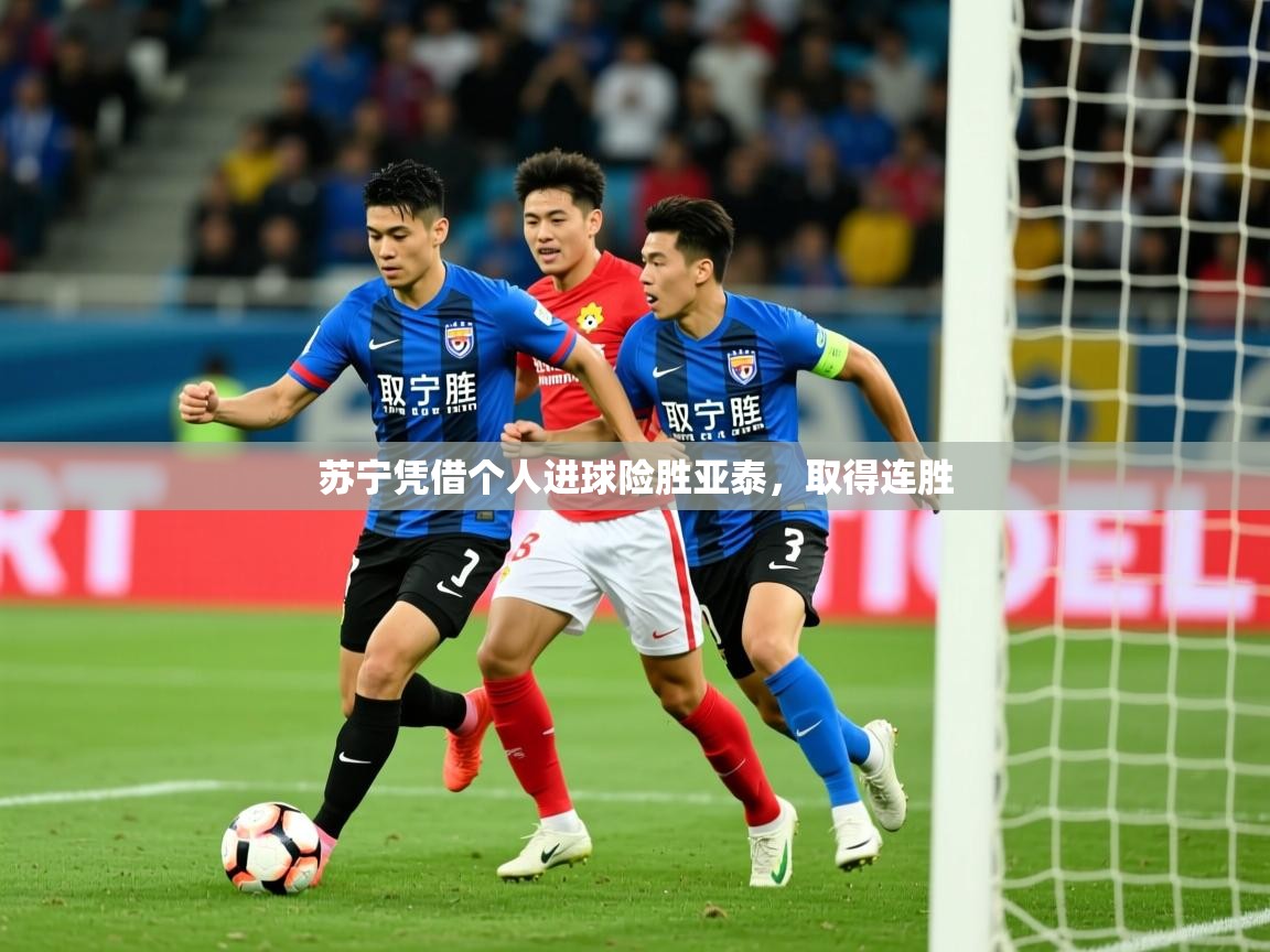 2025乐鱼体育app苏宁凭借个人进球险胜亚泰，取得连胜