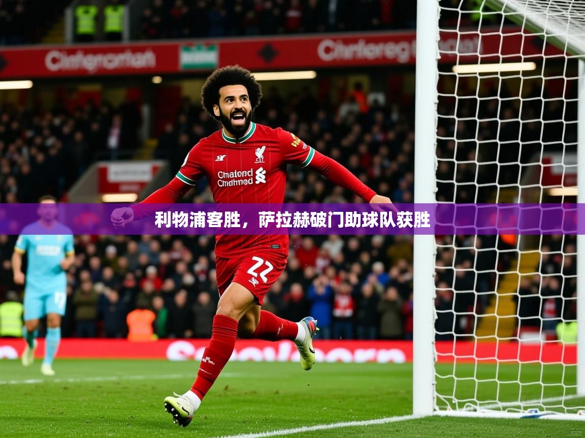 2025乐鱼体育在线下载利物浦客胜，萨拉赫破门助球队获胜