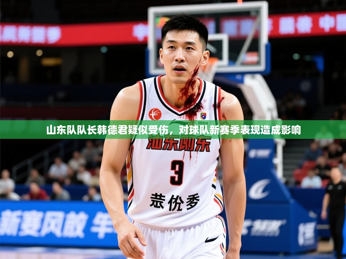 2025乐鱼体育网址山东队队长韩德君疑似受伤，对球队新赛季表现造成影响