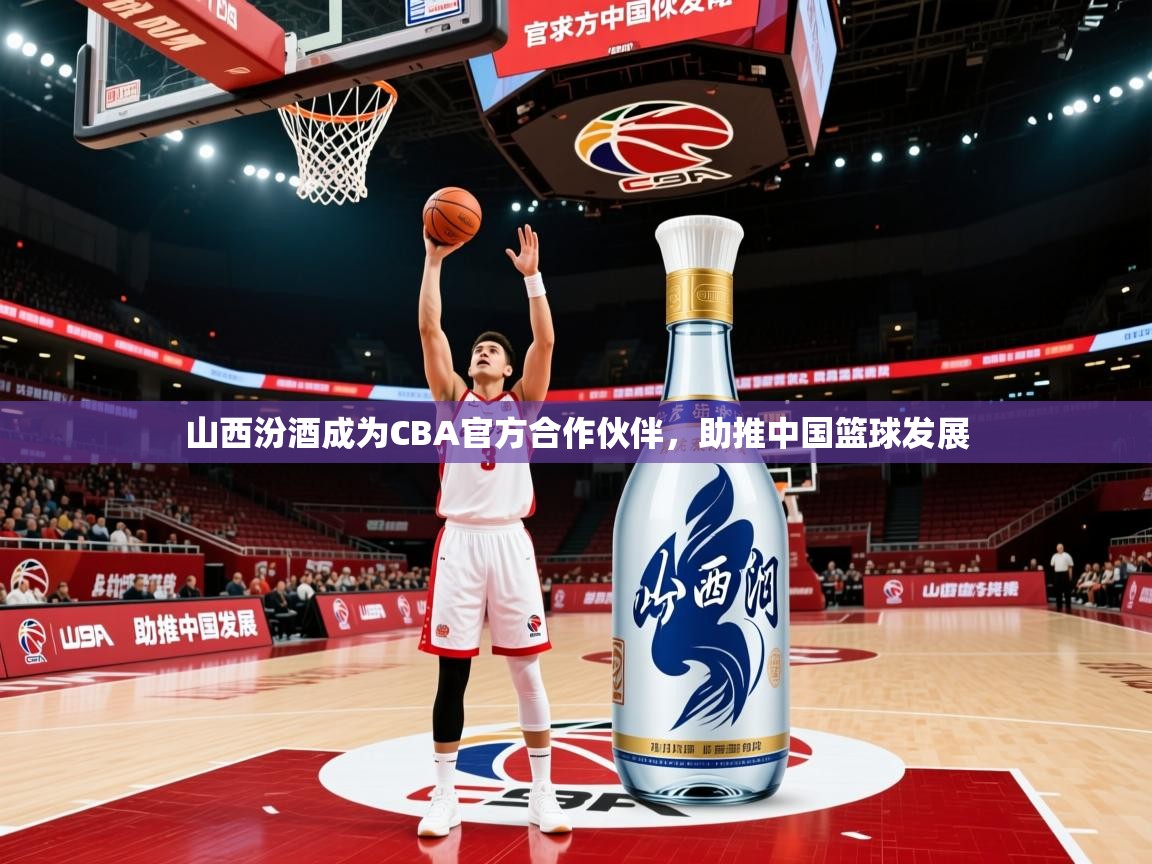 2025乐鱼体育app官网入口山西汾酒成为CBA官方合作伙伴，助推中国篮球发展