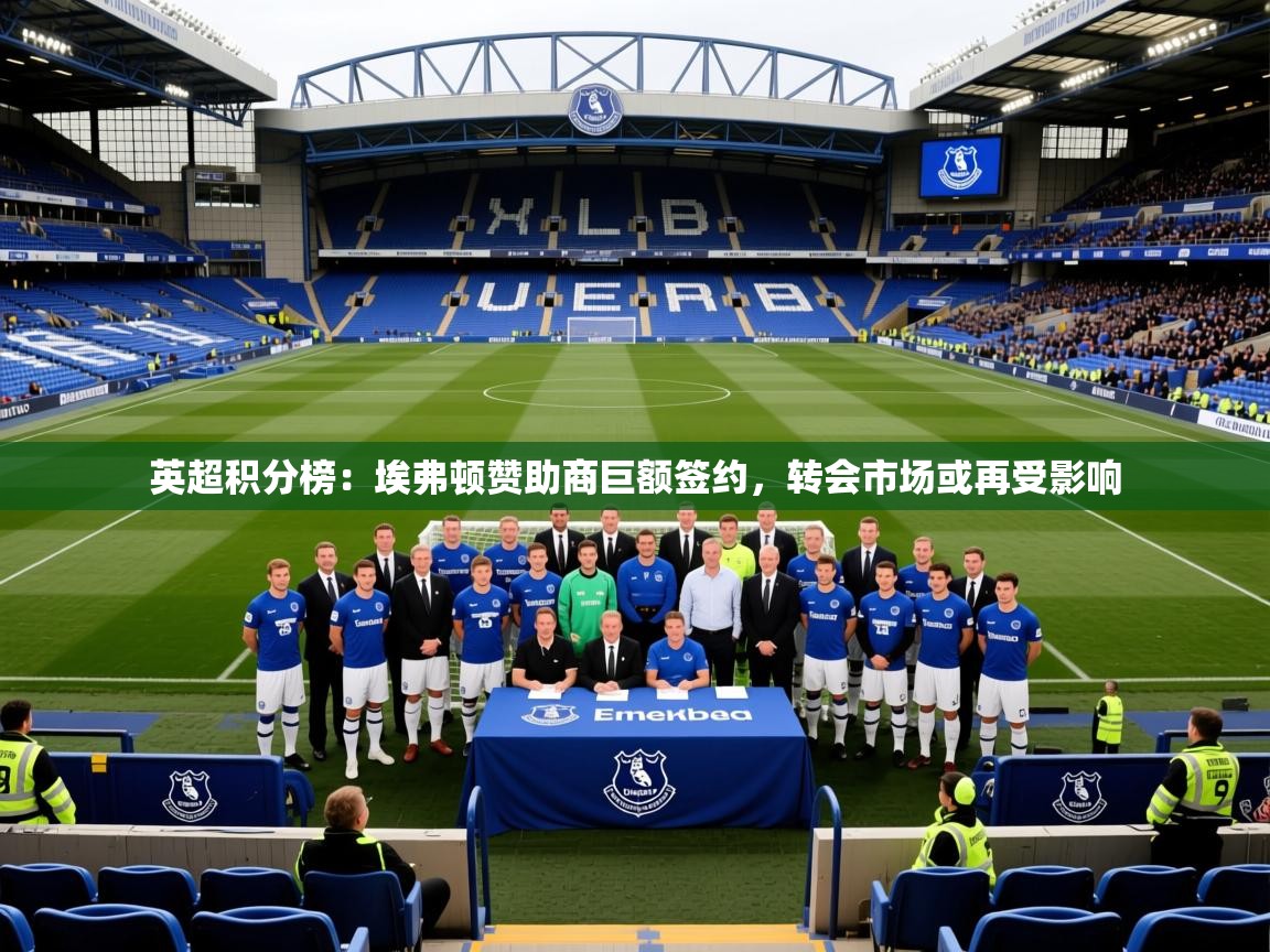 2025乐鱼体育网址英超积分榜：埃弗顿赞助商巨额签约，转会市场或再受影响