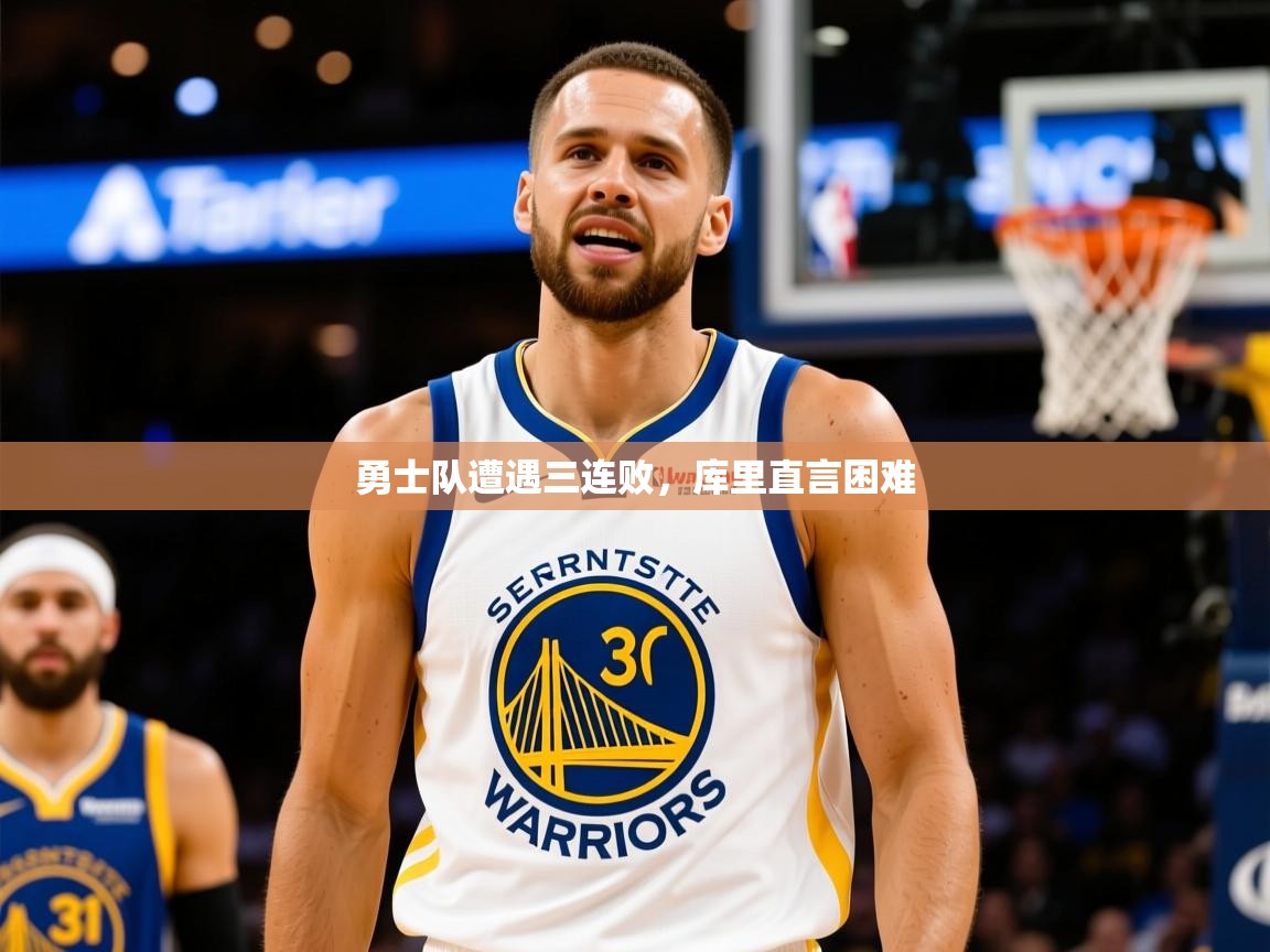 2025乐鱼体育在线勇士队遭遇三连败，库里直言困难