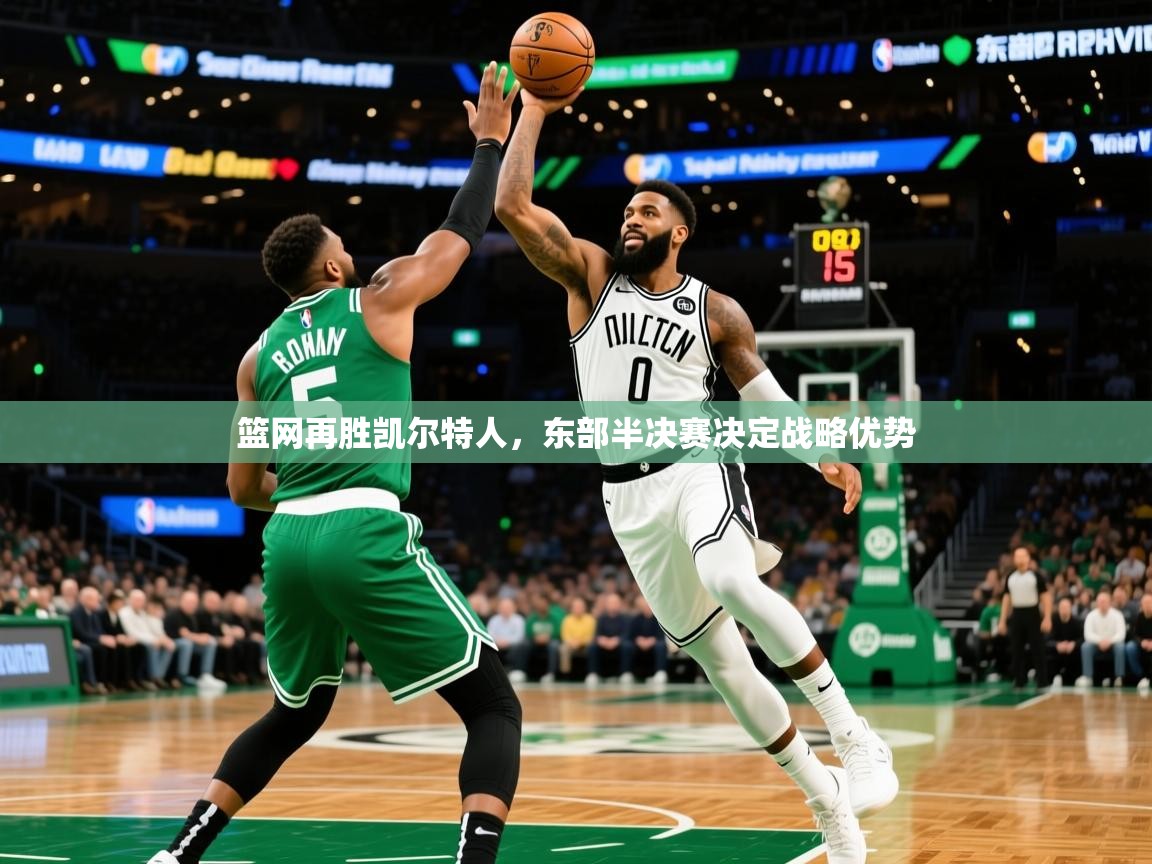 2025乐鱼体育登录网页入口篮网再胜凯尔特人，东部半决赛决定战略优势
