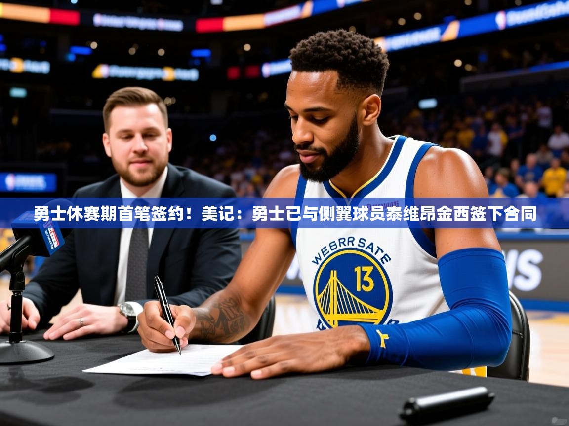 2025乐鱼体育官网在线登录入口勇士休赛期首笔签约！美记：勇士已与侧翼球员泰维昂金西签下合同