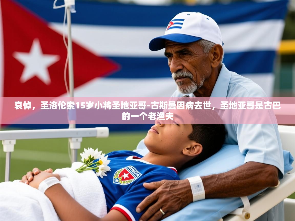 2025乐鱼体育在线网站哀悼，圣洛伦索15岁小将圣地亚哥-古斯曼因病去世，圣地亚哥是古巴的一个老渔夫