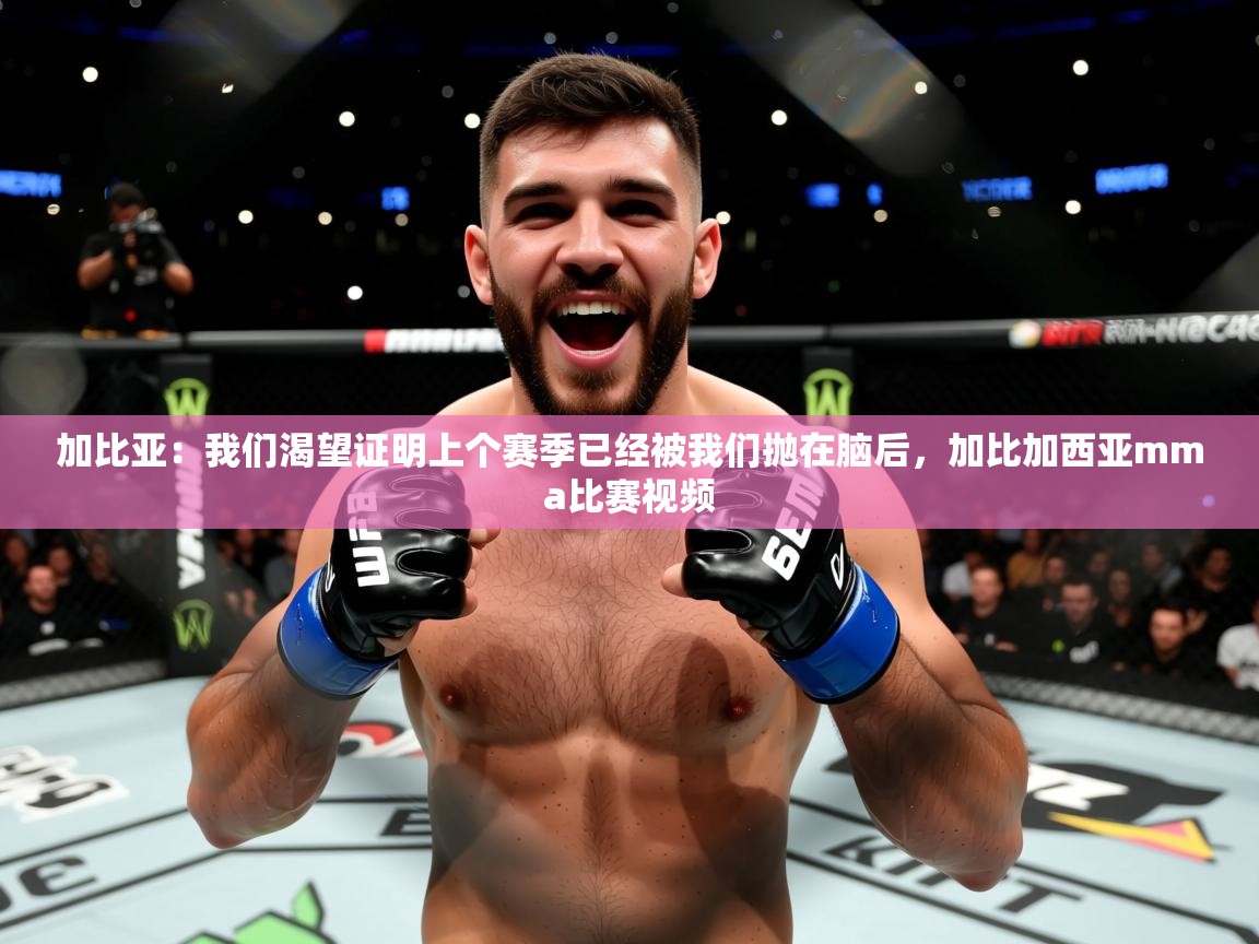 2025乐鱼体育在线入口加比亚：我们渴望证明上个赛季已经被我们抛在脑后，加比加西亚mma比赛视频