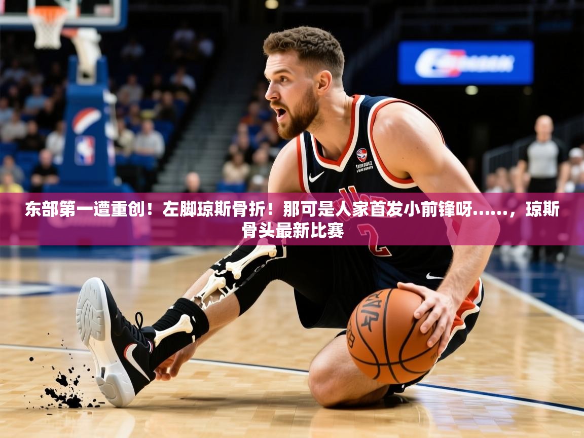 2025乐鱼体育app东部第一遭重创！左脚琼斯骨折！那可是人家首发小前锋呀……，琼斯骨头最新比赛