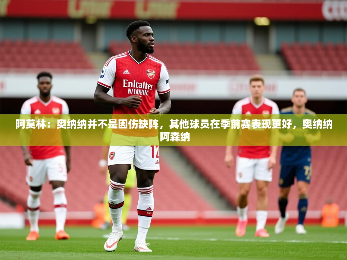 2025乐鱼体育官网在线登录入口阿莫林:奥纳纳并不是因伤缺阵,其他球员在季前赛表现更好,奥纳纳 阿森纳 第1张