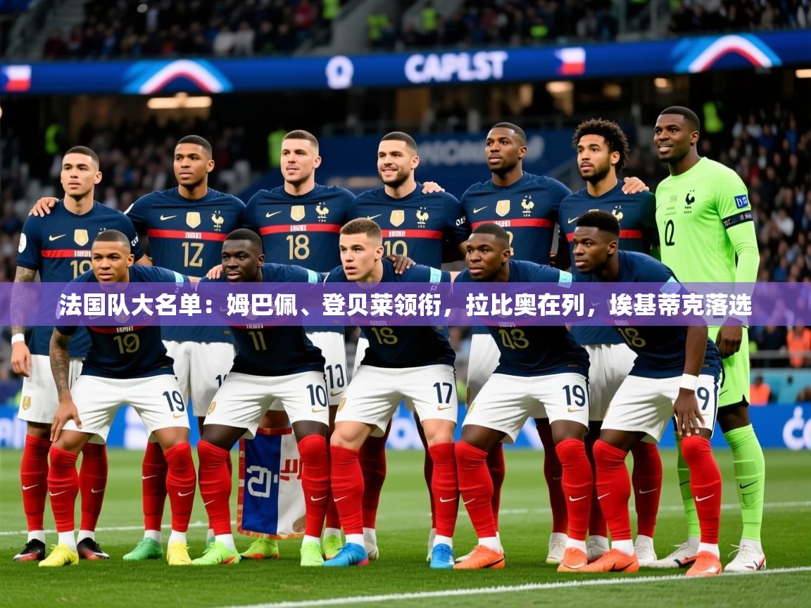 2025乐鱼体育官网在线登录入口法国队大名单：姆巴佩、登贝莱领衔，拉比奥在列，埃基蒂克落选