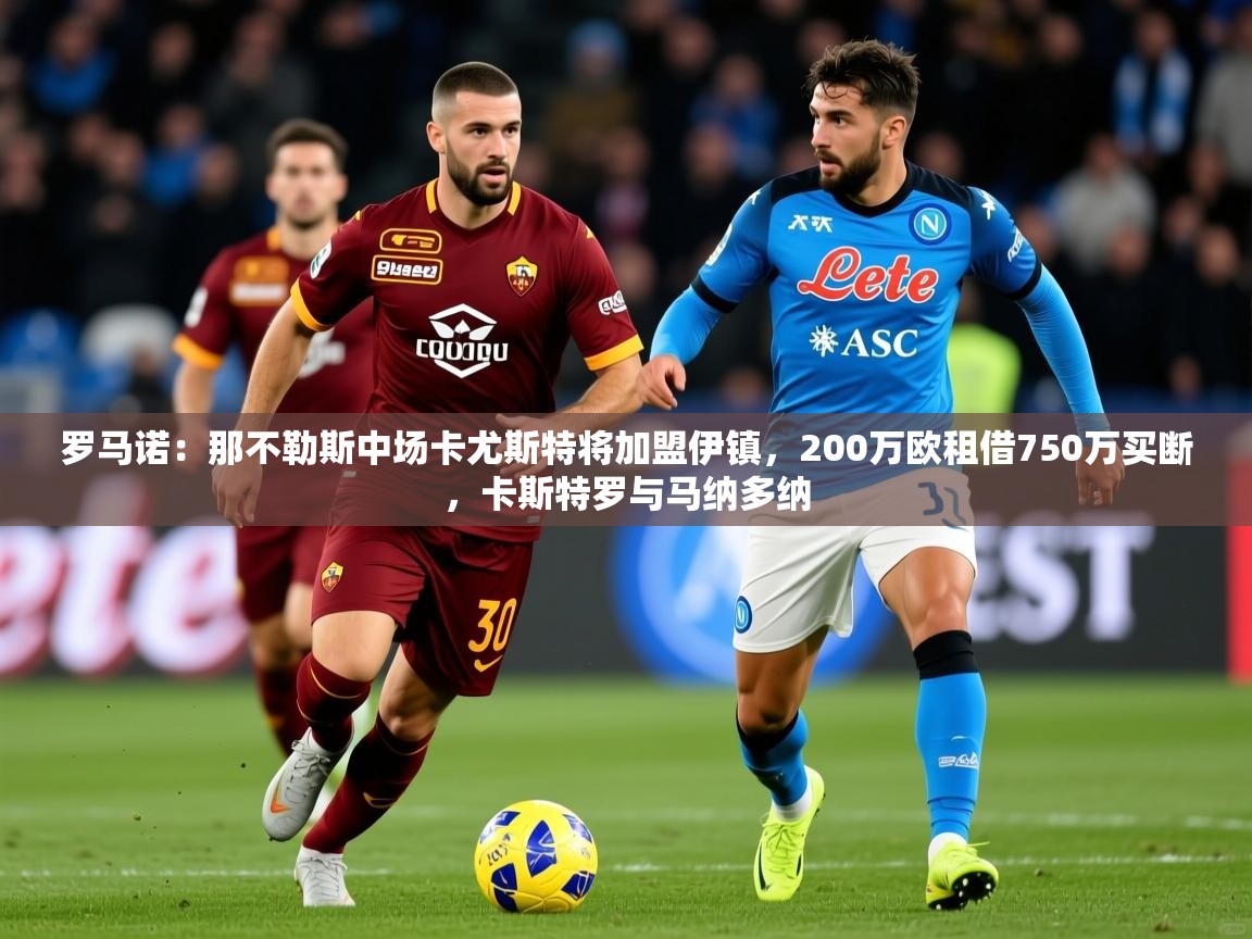 2025乐鱼体育在线罗马诺:那不勒斯中场卡尤斯特将加盟伊镇,200万欧租借750万买断,卡斯特罗与马纳多纳 第1张
