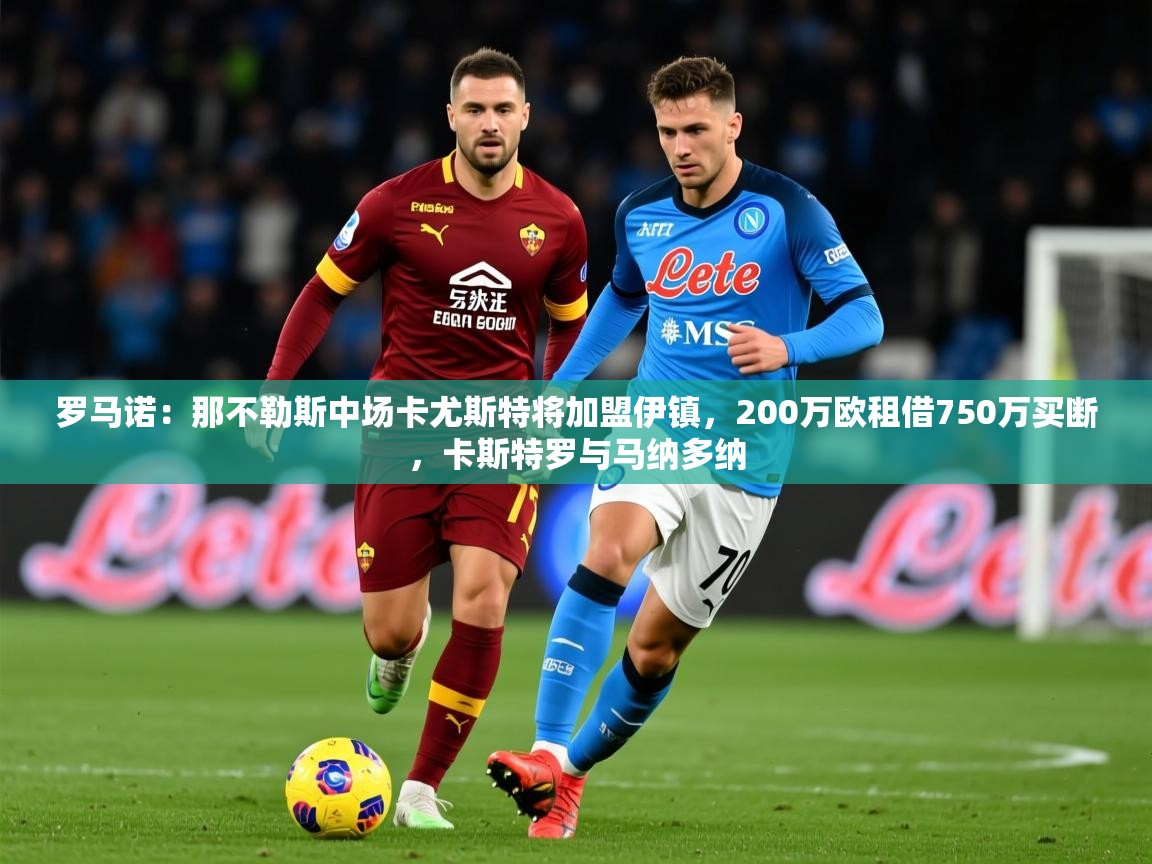 2025乐鱼体育在线罗马诺:那不勒斯中场卡尤斯特将加盟伊镇,200万欧租借750万买断,卡斯特罗与马纳多纳 第2张