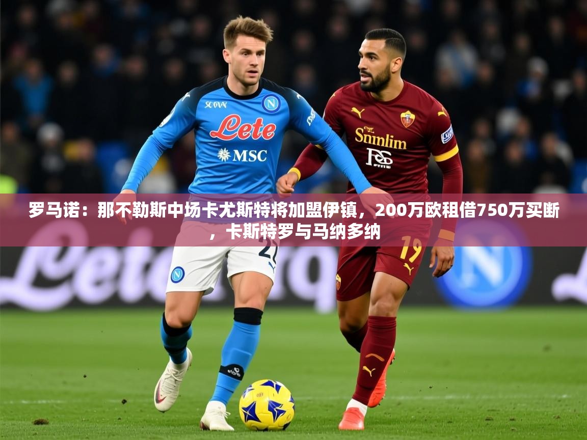 2025乐鱼体育在线罗马诺:那不勒斯中场卡尤斯特将加盟伊镇,200万欧租借750万买断,卡斯特罗与马纳多纳 第3张