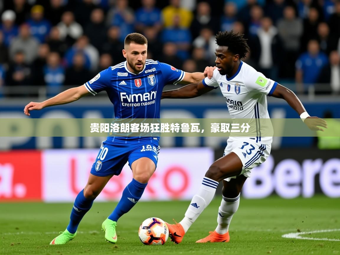 2026乐鱼体育app登录入口贵阳洛朗客场狂胜特鲁瓦，豪取三分  第2张