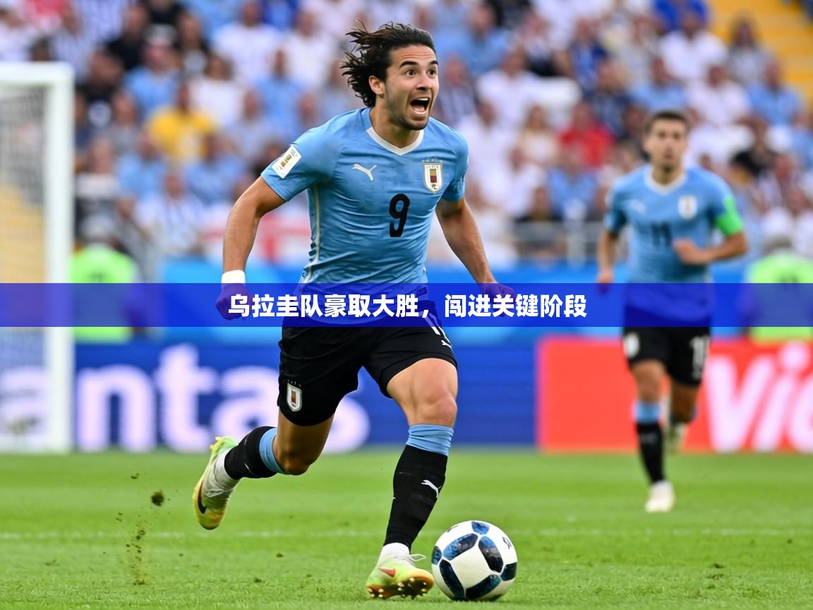 2026乐鱼体育在线入口乌拉圭队豪取大胜，闯进关键阶段  第1张
