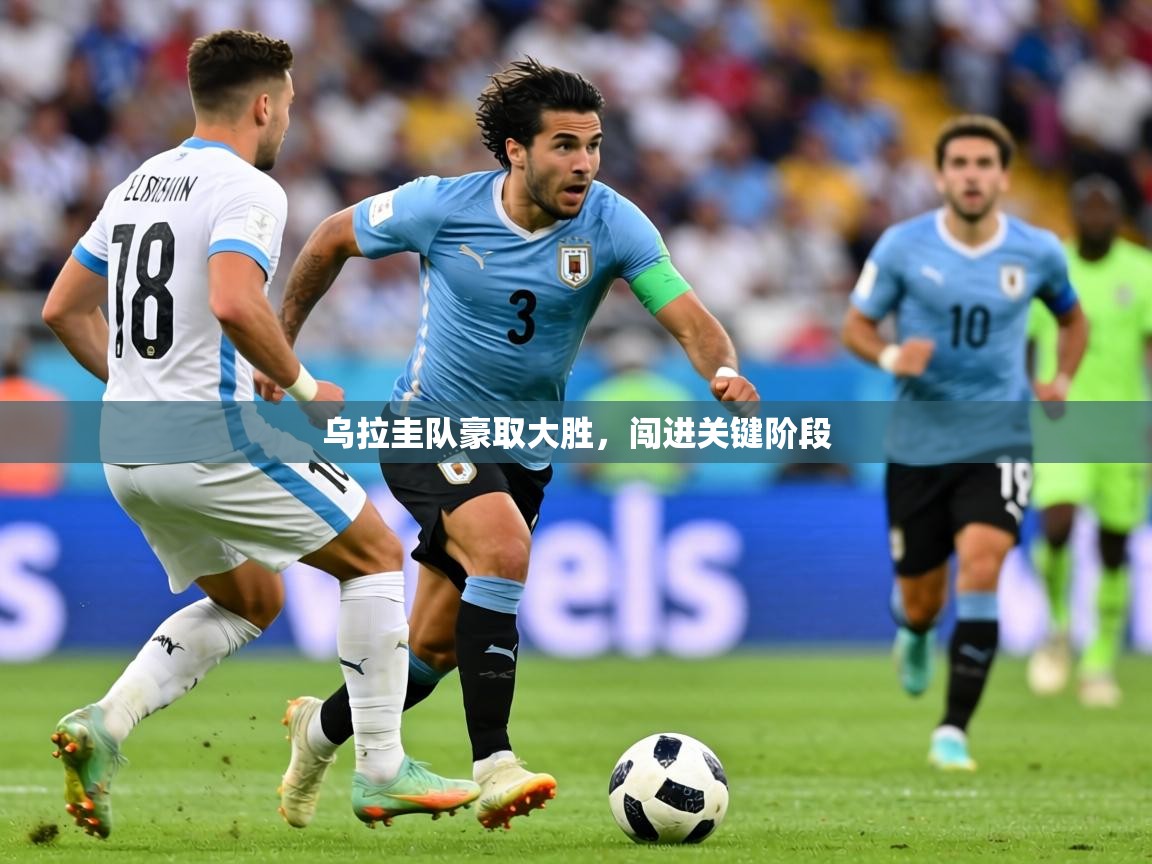 2026乐鱼体育在线入口乌拉圭队豪取大胜，闯进关键阶段  第3张