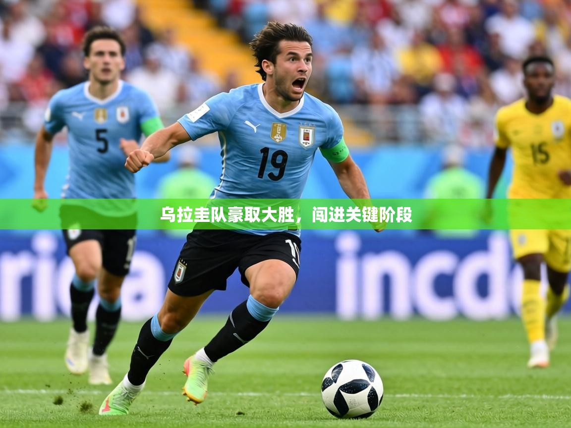 2026乐鱼体育在线入口乌拉圭队豪取大胜，闯进关键阶段  第4张